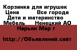 Корзинка для игрушек › Цена ­ 300 - Все города Дети и материнство » Мебель   . Ненецкий АО,Нарьян-Мар г.